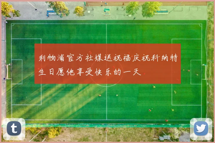 利物浦官方社媒送祝福庆祝科纳特生日愿他享受快乐的一天
