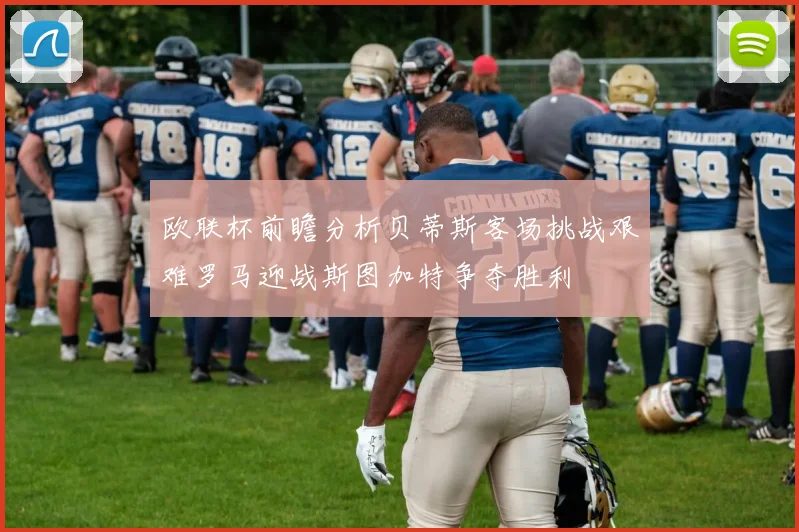 欧联杯前瞻分析贝蒂斯客场挑战艰难罗马迎战斯图加特争夺胜利