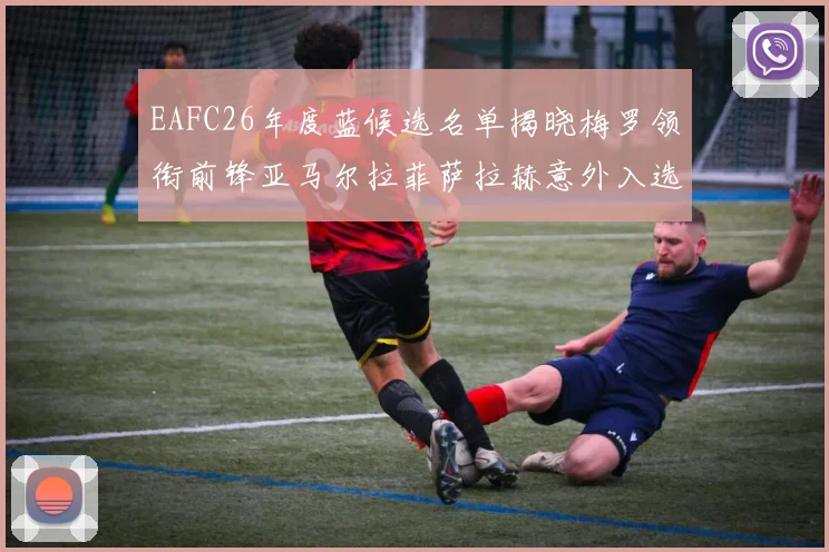 EAFC26年度蓝候选名单揭晓梅罗领衔前锋亚马尔拉菲萨拉赫意外入选中场