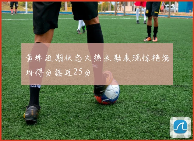黄蜂近期状态火热米勒表现惊艳场均得分接近25分