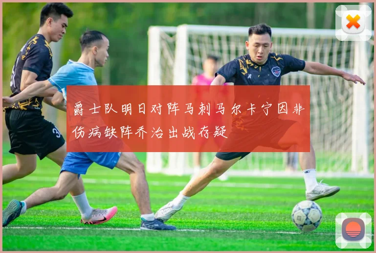 爵士队明日对阵马刺马尔卡宁因非伤病缺阵乔治出战存疑
