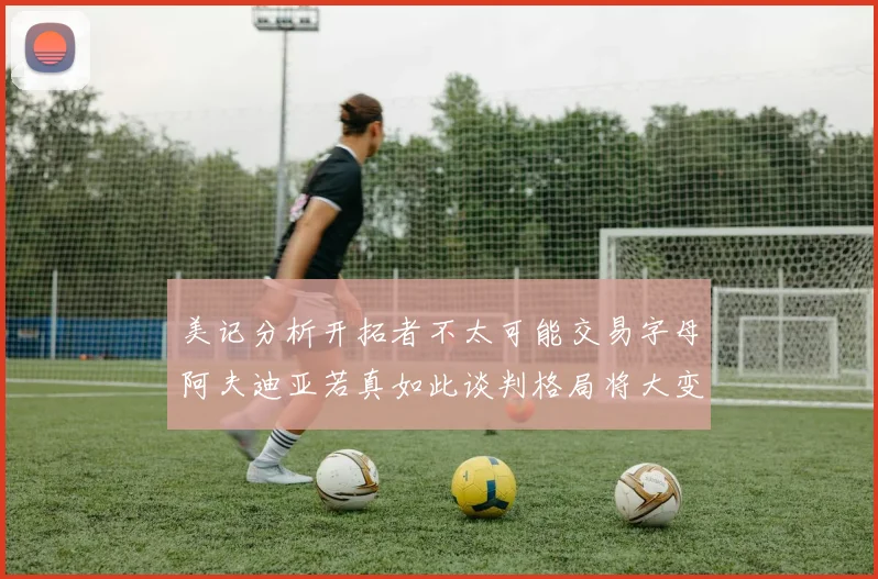 美记分析开拓者不太可能交易字母阿夫迪亚若真如此谈判格局将大变