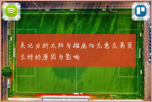 美记分析太阳与雄鹿均无意交易莫兰特的原因与影响