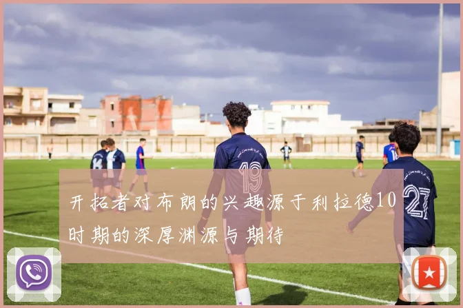 开拓者对布朗的兴趣源于利拉德10时期的深厚渊源与期待