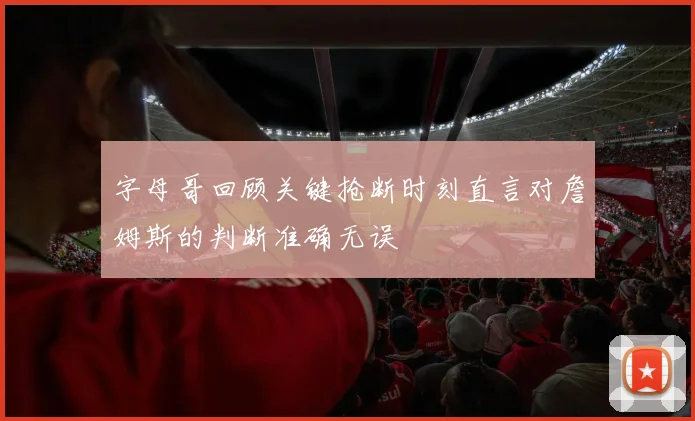 字母哥回顾关键抢断时刻直言对詹姆斯的判断准确无误